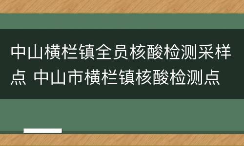 中山横栏镇全员核酸检测采样点 中山市横栏镇核酸检测点