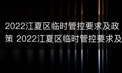 2022江夏区临时管控要求及政策 2022江夏区临时管控要求及政策解读