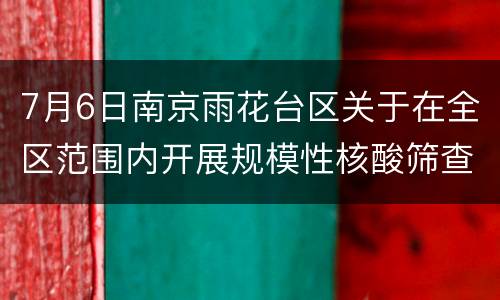 7月6日南京雨花台区关于在全区范围内开展规模性核酸筛查的通告