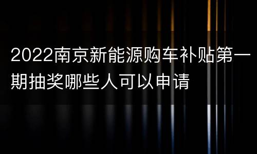 2022南京新能源购车补贴第一期抽奖哪些人可以申请