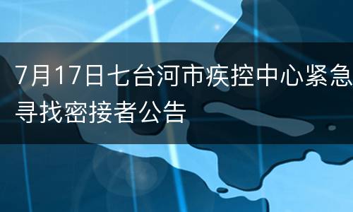 7月17日七台河市疾控中心紧急寻找密接者公告