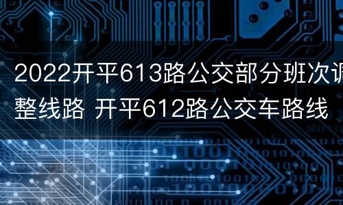 2022开平613路公交部分班次调整线路 开平612路公交车路线时间表
