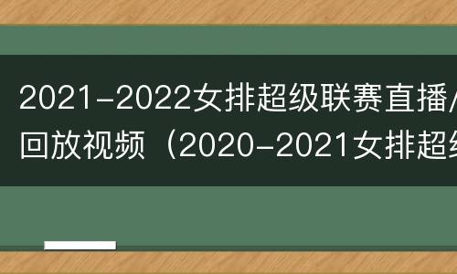2021-2022女排超级联赛直播/回放视频（2020-2021女排超级联赛直播平台）