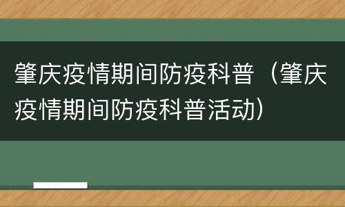 肇庆疫情期间防疫科普（肇庆疫情期间防疫科普活动）
