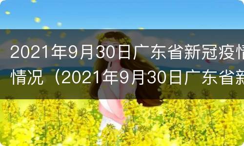 2021年9月30日广东省新冠疫情情况（2021年9月30日广东省新冠疫情情况报告）