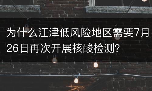 为什么江津低风险地区需要7月26日再次开展核酸检测？