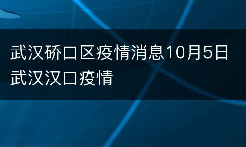 武汉硚口区疫情消息10月5日 武汉汉口疫情