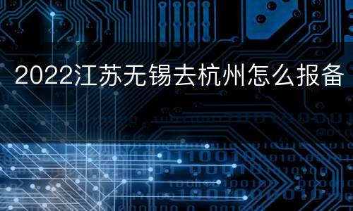 2022江苏无锡去杭州怎么报备