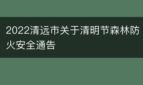 2022清远市关于清明节森林防火安全通告