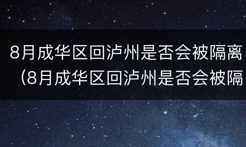 8月成华区回泸州是否会被隔离（8月成华区回泸州是否会被隔离呢）