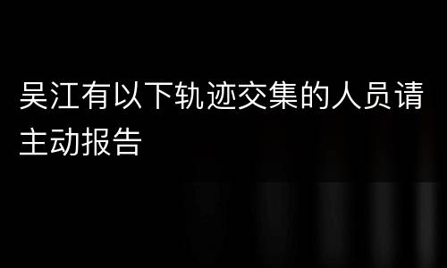 吴江有以下轨迹交集的人员请主动报告