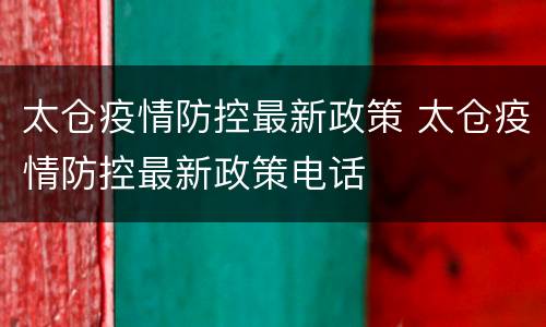 太仓疫情防控最新政策 太仓疫情防控最新政策电话