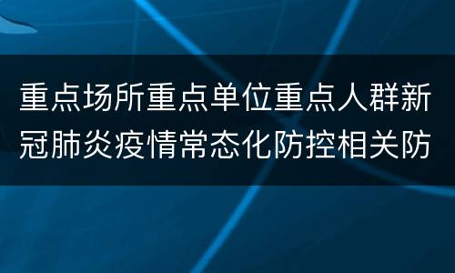重点场所重点单位重点人群新冠肺炎疫情常态化防控相关防护指南（2021年8月版）