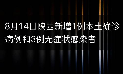 8月14日陕西新增1例本土确诊病例和3例无症状感染者