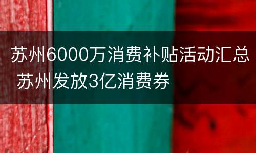 苏州6000万消费补贴活动汇总 苏州发放3亿消费券