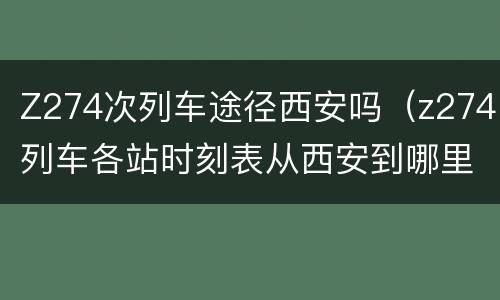 Z274次列车途径西安吗（z274列车各站时刻表从西安到哪里54元）