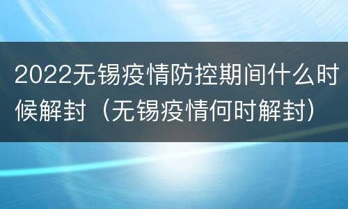2022无锡疫情防控期间什么时候解封（无锡疫情何时解封）