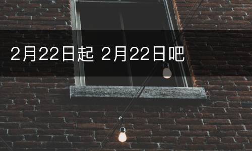 2月22日起 2月22日吧