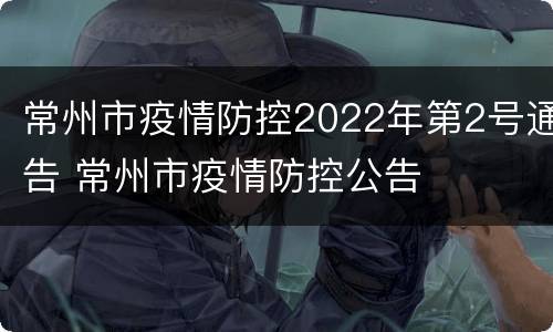 常州市疫情防控2022年第2号通告 常州市疫情防控公告