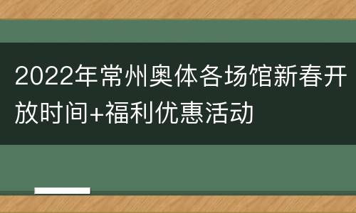 2022年常州奥体各场馆新春开放时间+福利优惠活动