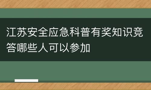 江苏安全应急科普有奖知识竞答哪些人可以参加