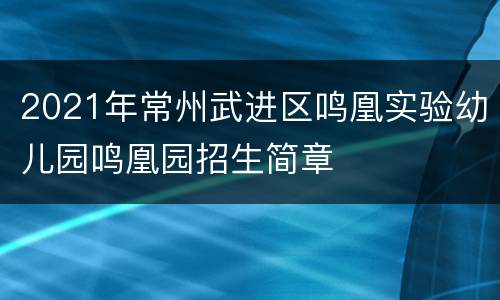 2021年常州武进区鸣凰实验幼儿园鸣凰园招生简章
