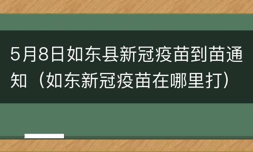 5月8日如东县新冠疫苗到苗通知（如东新冠疫苗在哪里打）
