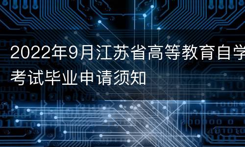 2022年9月江苏省高等教育自学考试毕业申请须知