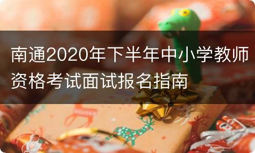 南通2020年下半年中小学教师资格考试面试报名指南