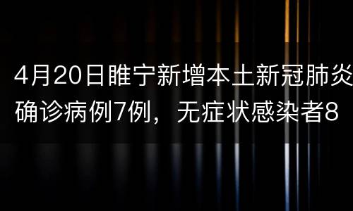 4月20日睢宁新增本土新冠肺炎确诊病例7例，无症状感染者85例