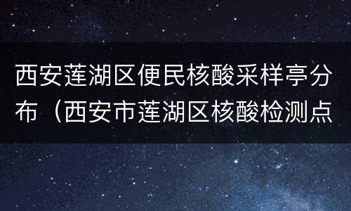 西安莲湖区便民核酸采样亭分布（西安市莲湖区核酸检测点）