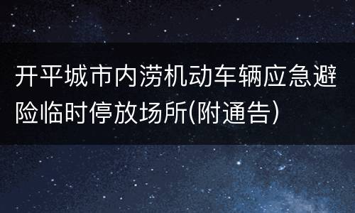 开平城市内涝机动车辆应急避险临时停放场所(附通告)