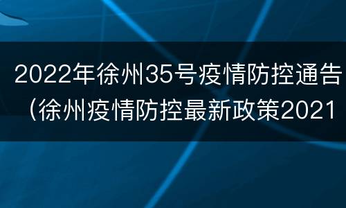 2022年徐州35号疫情防控通告（徐州疫情防控最新政策2021）