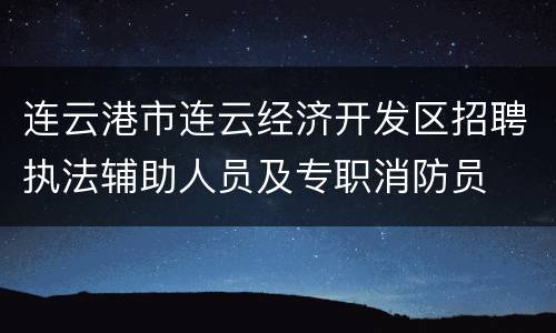 连云港市连云经济开发区招聘执法辅助人员及专职消防员