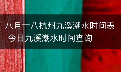 八月十八杭州九溪潮水时间表 今日九溪潮水时间查询