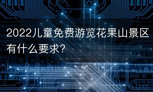 2022儿童免费游览花果山景区有什么要求?