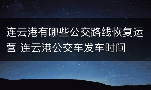 连云港有哪些公交路线恢复运营 连云港公交车发车时间