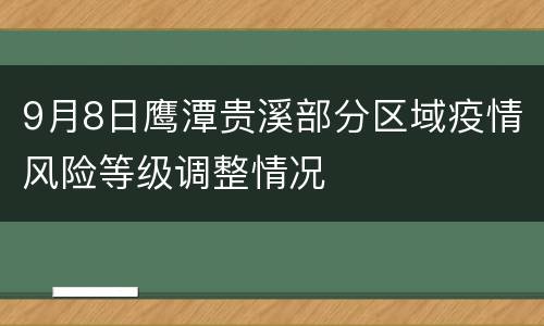 9月8日鹰潭贵溪部分区域疫情风险等级调整情况