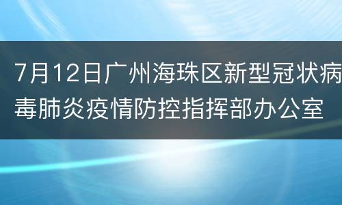 7月12日广州海珠区新型冠状病毒肺炎疫情防控指挥部办公室通告