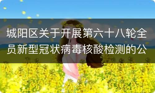 城阳区关于开展第六十八轮全员新型冠状病毒核酸检测的公告