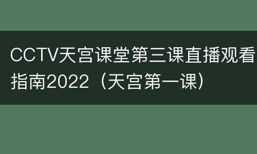 CCTV天宫课堂第三课直播观看指南2022（天宫第一课）