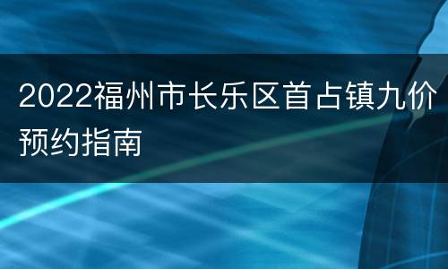 2022福州市长乐区首占镇九价预约指南