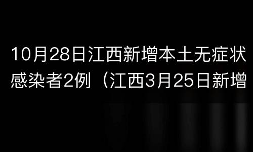 10月28日江西新增本土无症状感染者2例（江西3月25日新增1例本土无症状感染者）