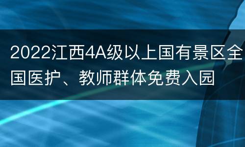 2022江西4A级以上国有景区全国医护、教师群体免费入园