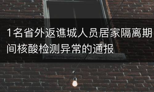 1名省外返谯城人员居家隔离期间核酸检测异常的通报