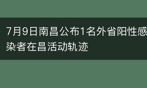 7月9日南昌公布1名外省阳性感染者在昌活动轨迹