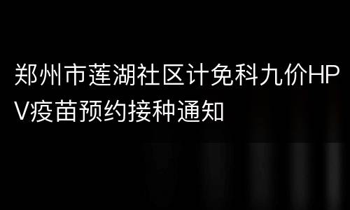 郑州市莲湖社区计免科九价HPV疫苗预约接种通知