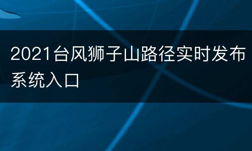 2021台风狮子山路径实时发布系统入口