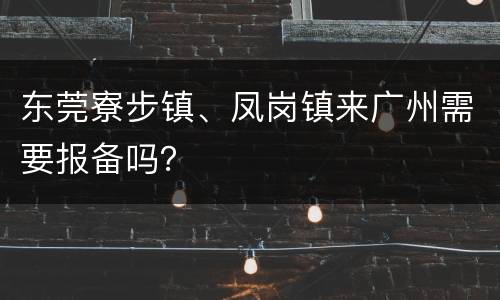 东莞寮步镇、凤岗镇来广州需要报备吗？