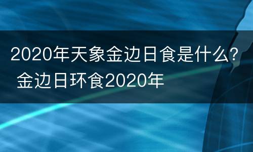 2020年天象金边日食是什么？ 金边日环食2020年